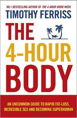 The 4-Hour Body: An Uncommon Guide to Rapid Fat-loss, Incredible Sex and Becoming Superhuman - Timothy Ferriss - cover