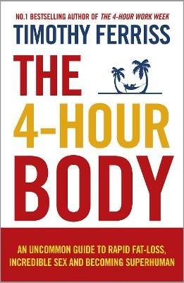 The 4-Hour Body: An Uncommon Guide to Rapid Fat-loss, Incredible Sex and Becoming Superhuman - Timothy Ferriss - cover
