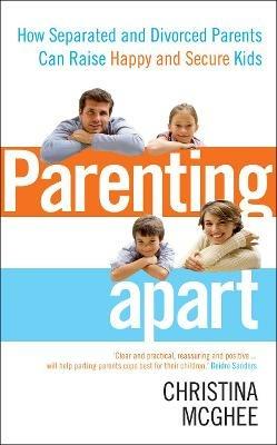Parenting Apart: How Separated and Divorced Parents Can Raise Happy and Secure Kids - Christina McGhee - cover
