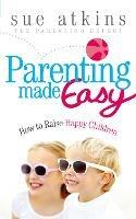 Parenting Made Easy: How to Raise Happy Children - Sue Atkins - cover