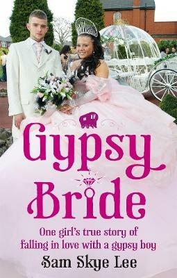 Gypsy Bride: One girl's true story of falling in love with a gypsy boy - Sam Skye Lee - cover