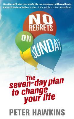 No Regrets on Sunday: The Seven-Day Plan to Change Your Life - Peter Hawkins - cover