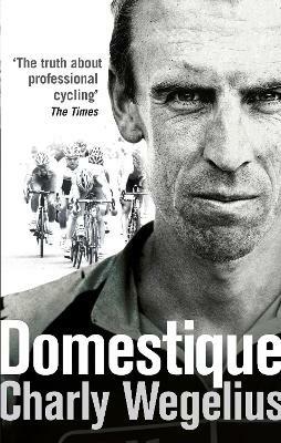 Domestique: The Real-life Ups and Downs of a Tour Pro - Charly Wegelius - cover