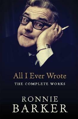 All I Ever Wrote: The Complete Works - Ronnie Barker - cover