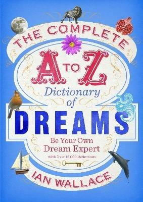 The Complete A to Z Dictionary of Dreams: Be Your Own Dream Expert - Ian Wallace - cover
