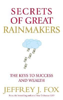 Secrets of Great Rainmakers: The Keys to Success and Wealth - Jeffrey J Fox - cover