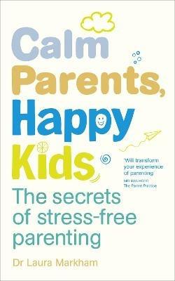 Calm Parents, Happy Kids: The Secrets of Stress-free Parenting - Laura Markham - cover