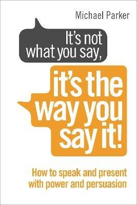 It’s Not What You Say, It’s The Way You Say It!: How to sell yourself when it really matters - Michael Parker - cover