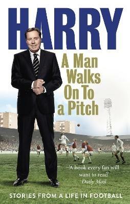 A Man Walks On To a Pitch: Stories from a Life in Football - Harry Redknapp - cover