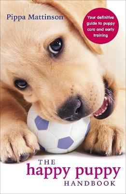 The Happy Puppy Handbook: Your Definitive Guide to Puppy Care and Early Training - Pippa Mattinson - cover