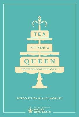 Tea Fit for a Queen: Recipes & Drinks for Afternoon Tea - Historic Royal Palaces Enterprises Limited - cover