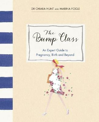 The Bump Class: An Expert Guide to Pregnancy, Birth and Beyond - Marina Fogle,Chiara Hunt - cover