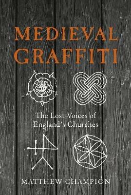 Medieval Graffiti: The Lost Voices of England's Churches - Matthew Champion - cover