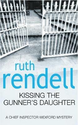 Kissing The Gunner's Daughter: an engrossing and absorbing Wexford mystery from the award-winning queen of crime, Ruth Rendell - Ruth Rendell - cover