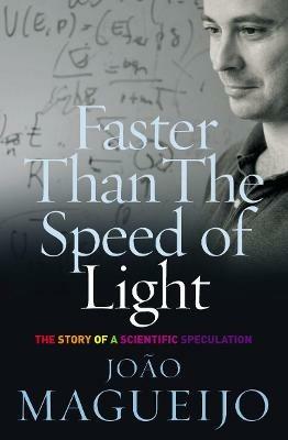 Faster Than The Speed Of Light: The Story of a Scientific Speculation - Joao Magueijo - cover