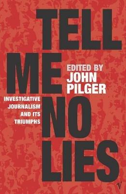 Tell Me No Lies: Investigative Journalism and its Triumphs - John Pilger - cover