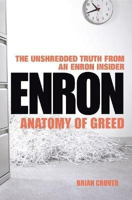 Enron: The Anatomy of Greed The Unshredded Truth from an Enron Insider - Brian Cruver - cover
