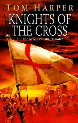 Knights Of The Cross: the extraordinary story of the First Crusade  - gripping from the first page - Tom Harper - cover