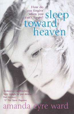 Sleep Toward Heaven: How do you forgive when you can't forget? - Amanda Eyre Ward - cover