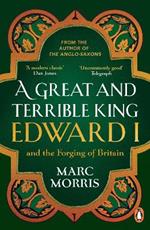 A Great and Terrible King: Edward I and the Forging of Britain