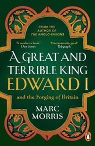 A Great and Terrible King: Edward I and the Forging of Britain