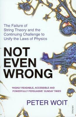 Not Even Wrong: The Failure of String Theory and the Continuing Challenge to Unify the Laws of Physics - Peter Woit - cover