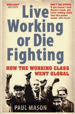 Live Working or Die Fighting: How The Working Class Went Global - Paul Mason - cover