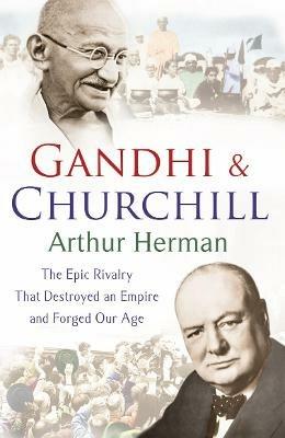 Gandhi and Churchill: The Rivalry That Destroyed an Empire and Forged Our Age - Arthur Herman - cover