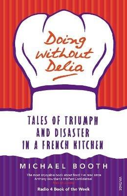 Doing without Delia: Tales of Triumph and Disaster in a French Kitchen - Michael Booth - cover