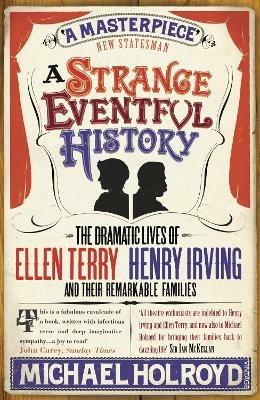 A Strange Eventful History: The Dramatic Lives of Ellen Terry, Henry Irving and their Remarkable Families - Michael Holroyd - cover