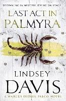 Last Act In Palmyra: (Marco Didius Falco: book VI): a compelling and captivating historical mystery set in Ancient Rome from bestselling author Lindsey Davis