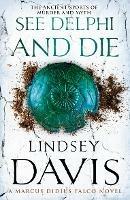 See Delphi And Die: (Marco Didius Falco: book XVII): a thrilling Roman mystery full of twists and turns from bestselling author Lindsey Davis - Lindsey Davis - cover