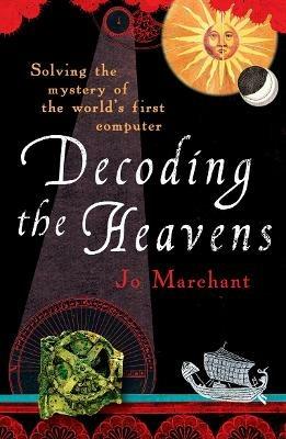 Decoding the Heavens: How the Antikythera Mechanism Changed The World - Jo Marchant - cover
