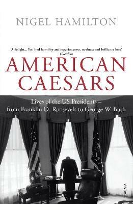 American Caesars: Lives of the US Presidents, from Franklin D. Roosevelt to George W. Bush - Nigel Hamilton - cover