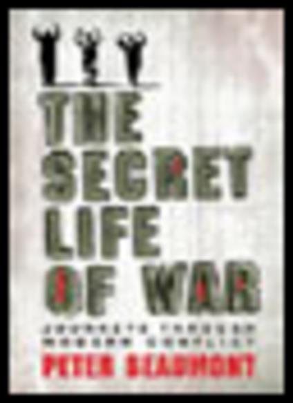The Secret Life of War: Journeys Through Modern Conflict - Peter Beaumont - cover