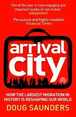 Arrival City: How the Largest Migration in History is Reshaping Our World - Doug Saunders - cover