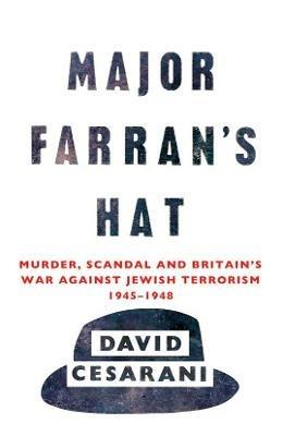 Major Farran's Hat: Murder, Scandal and Britain's War Against Jewish Terrorism 1945-1948 - David Cesarani - cover