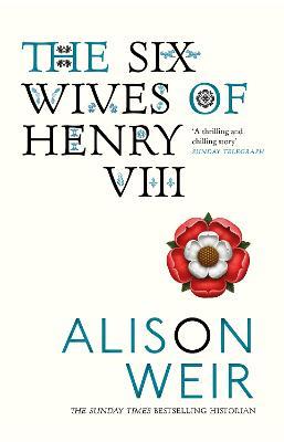 The Six Wives of Henry VIII: Find out the truth about Henry VIII’s wives - Alison Weir - cover