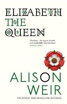 Elizabeth, the Queen: An intriguing deep dive into Queen Elizabeth I’s life as a woman and a monarch - Alison Weir - cover