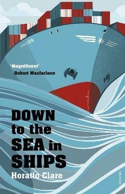 Down To The Sea In Ships: Of Ageless Oceans and Modern Men - Horatio Clare - cover