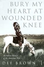 Bury My Heart At Wounded Knee: An Indian History of the American West