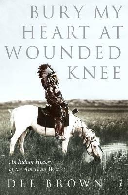 Bury My Heart At Wounded Knee: An Indian History of the American West - Dee Brown - cover