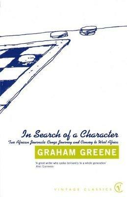 In Search Of a Character: Two African Journals: Congo Journey and Convoy to West Africa - Graham Greene - cover