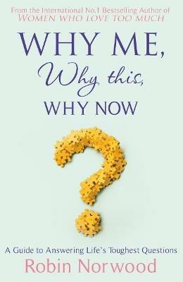 Why Me, Why This, Why Now?: A Guide to Answering Life's Toughest Questions - Robin Norwood - cover