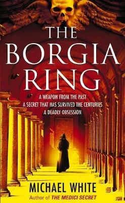 The Borgia Ring: an adrenalin-fuelled, action-packed historical conspiracy thriller you won’t be able to put down… - Michael White - cover