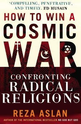 How to Win a Cosmic War: Confronting Radical Religion - Reza Aslan - cover