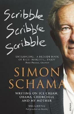 Scribble, Scribble, Scribble: Writing on Ice Cream, Obama, Churchill and My Mother - Simon Schama - cover
