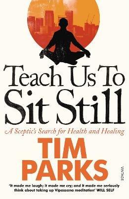 Teach Us to Sit Still: A Sceptic's Search for Health and Healing - Tim Parks - cover