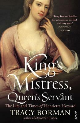 King's Mistress, Queen's Servant: The Life and Times of Henrietta Howard - Tracy Borman - cover