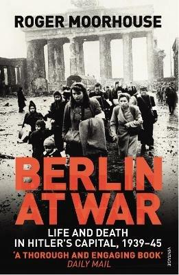 Berlin at War: Life and Death in Hitler's Capital, 1939-45 - Roger Moorhouse - cover